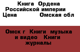 Книга “Ордена Российской империи“ › Цена ­ 1 000 - Омская обл., Омск г. Книги, музыка и видео » Книги, журналы   